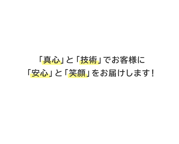 「真心」と「技術」でお客様に「安心」と「笑顔」をお届けします！