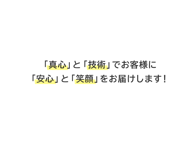 「真心」と「技術」でお客様に「安心」と「笑顔」をお届けします！